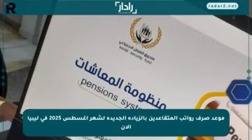 موعد صرف رواتب المتقاعدين بالزيادة الجديدة لشهر أغسطس 2025 في ليبيا الآن
